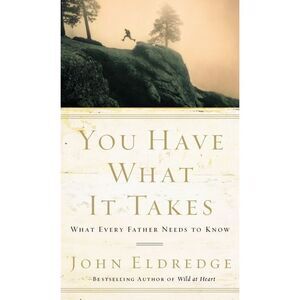You Have What It Takes: What Every Father Needs to Know -- John Eldredge